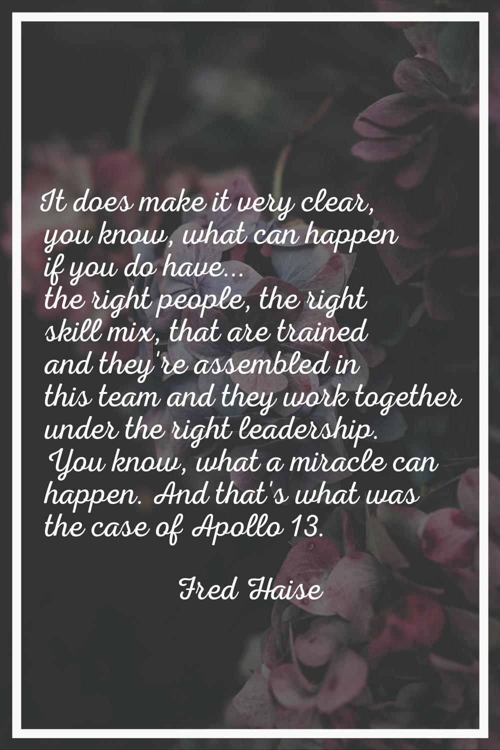 It does make it very clear, you know, what can happen if you do have... the right people, the right