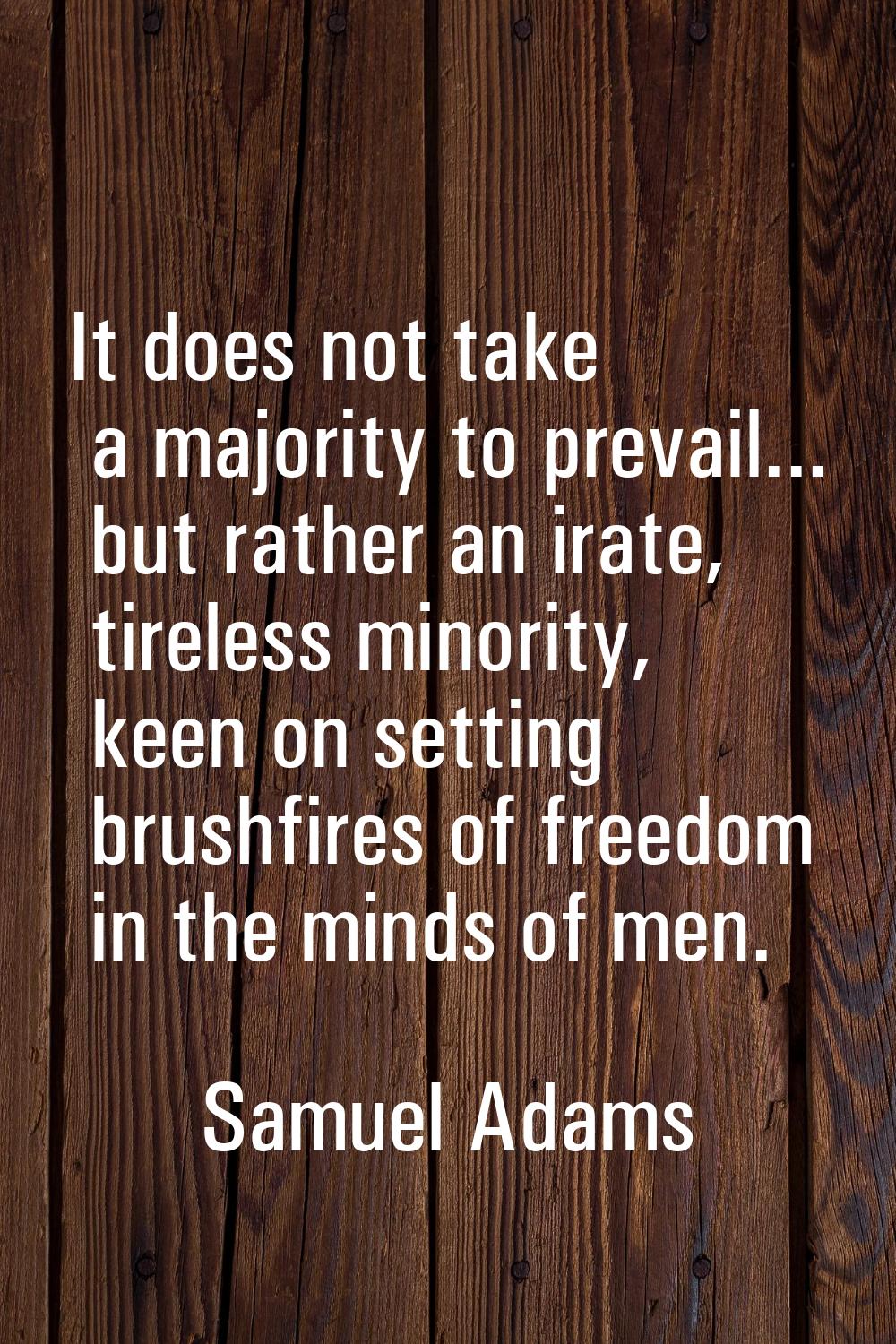 It does not take a majority to prevail... but rather an irate, tireless minority, keen on setting b