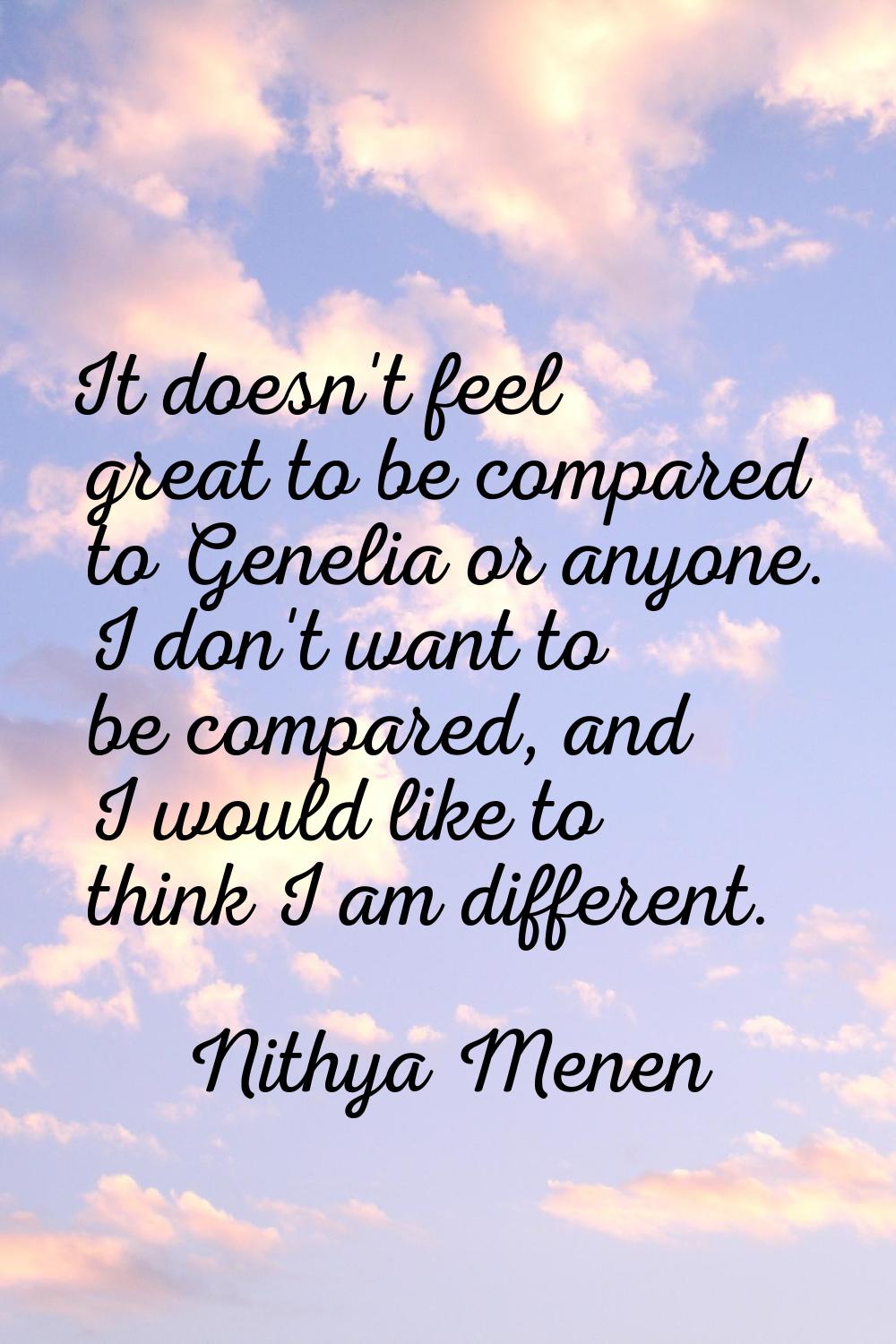 It doesn't feel great to be compared to Genelia or anyone. I don't want to be compared, and I would