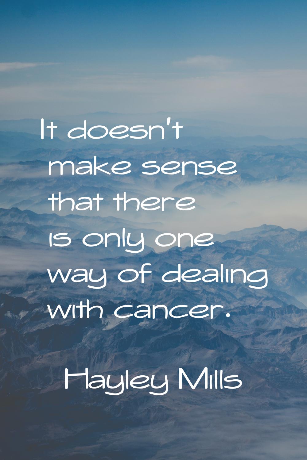 It doesn't make sense that there is only one way of dealing with cancer.