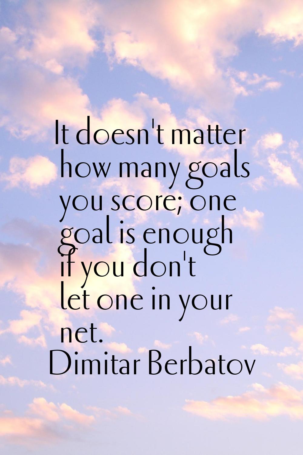 It doesn't matter how many goals you score; one goal is enough if you don't let one in your net.