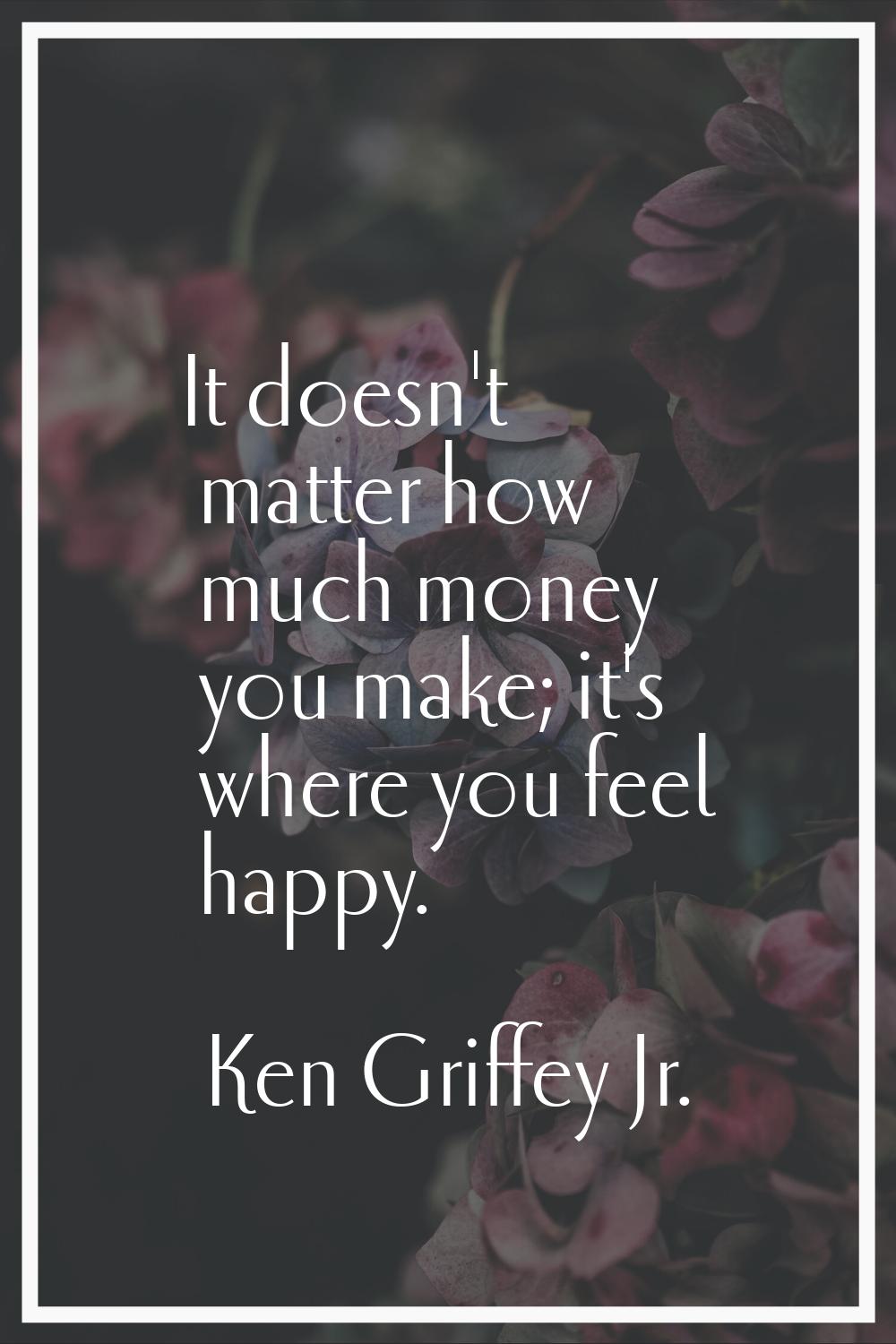It doesn't matter how much money you make; it's where you feel happy.