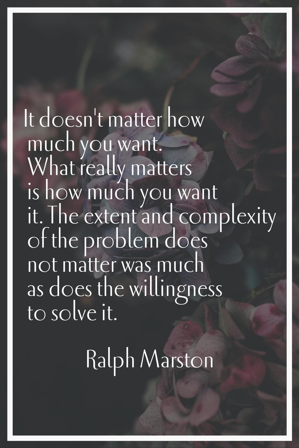 It doesn't matter how much you want. What really matters is how much you want it. The extent and co