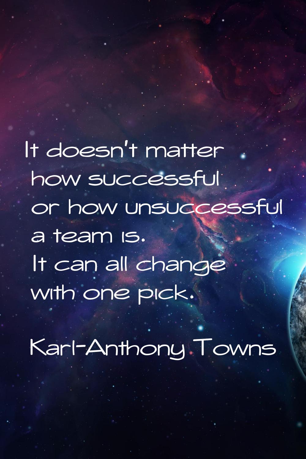 It doesn't matter how successful or how unsuccessful a team is. It can all change with one pick.