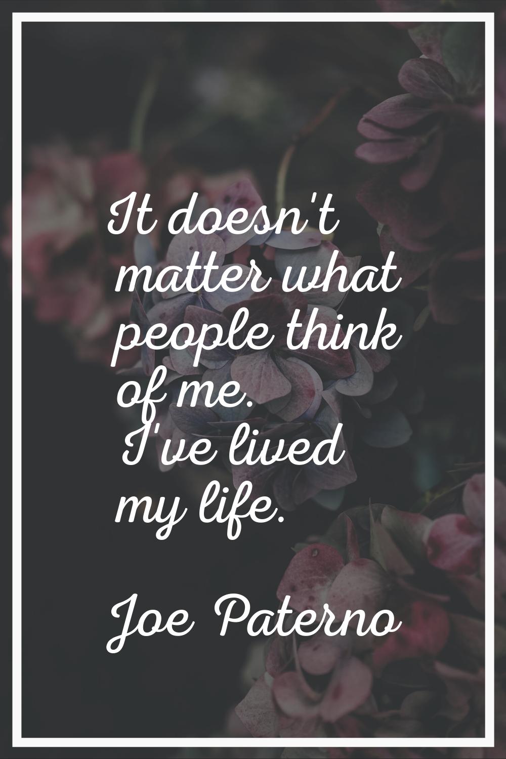 It doesn't matter what people think of me. I've lived my life.
