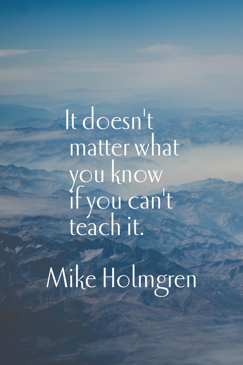 It doesn't matter what you know if you can't teach it.
