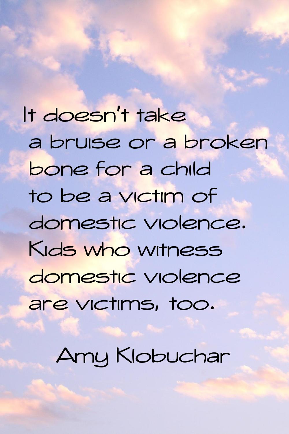 It doesn't take a bruise or a broken bone for a child to be a victim of domestic violence. Kids who