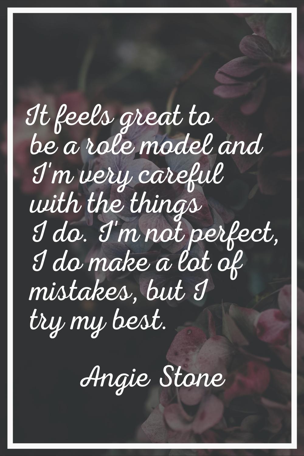 It feels great to be a role model and I'm very careful with the things I do. I'm not perfect, I do 