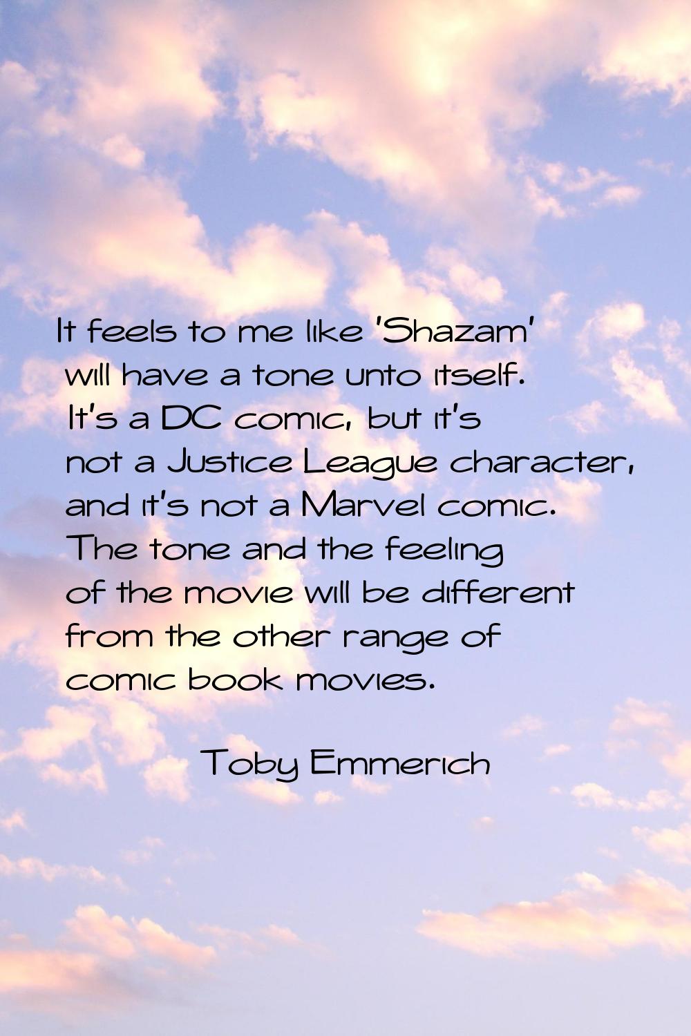 It feels to me like 'Shazam' will have a tone unto itself. It's a DC comic, but it's not a Justice 