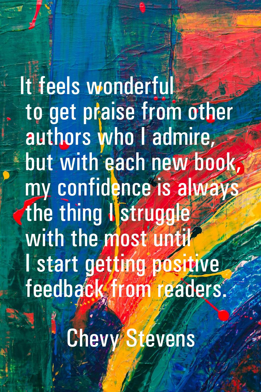 It feels wonderful to get praise from other authors who I admire, but with each new book, my confid