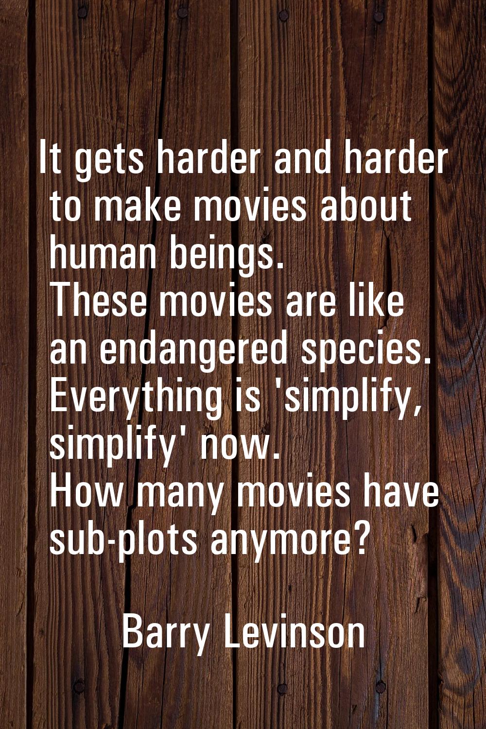 It gets harder and harder to make movies about human beings. These movies are like an endangered sp