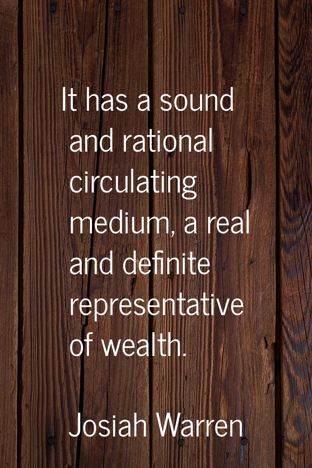 It has a sound and rational circulating medium, a real and definite representative of wealth.