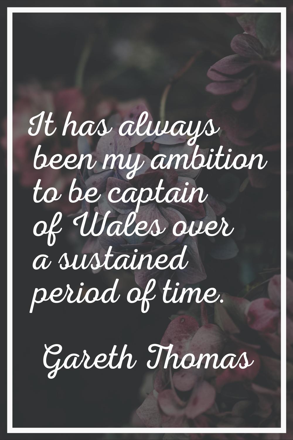 It has always been my ambition to be captain of Wales over a sustained period of time.