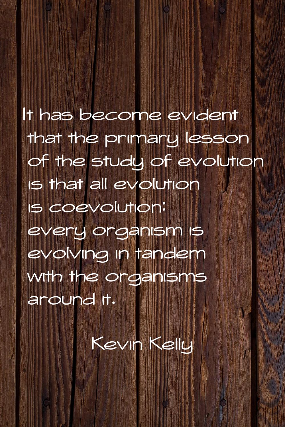 It has become evident that the primary lesson of the study of evolution is that all evolution is co