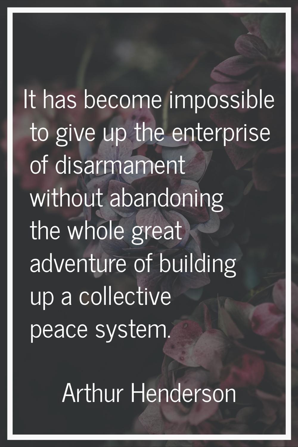 It has become impossible to give up the enterprise of disarmament without abandoning the whole grea