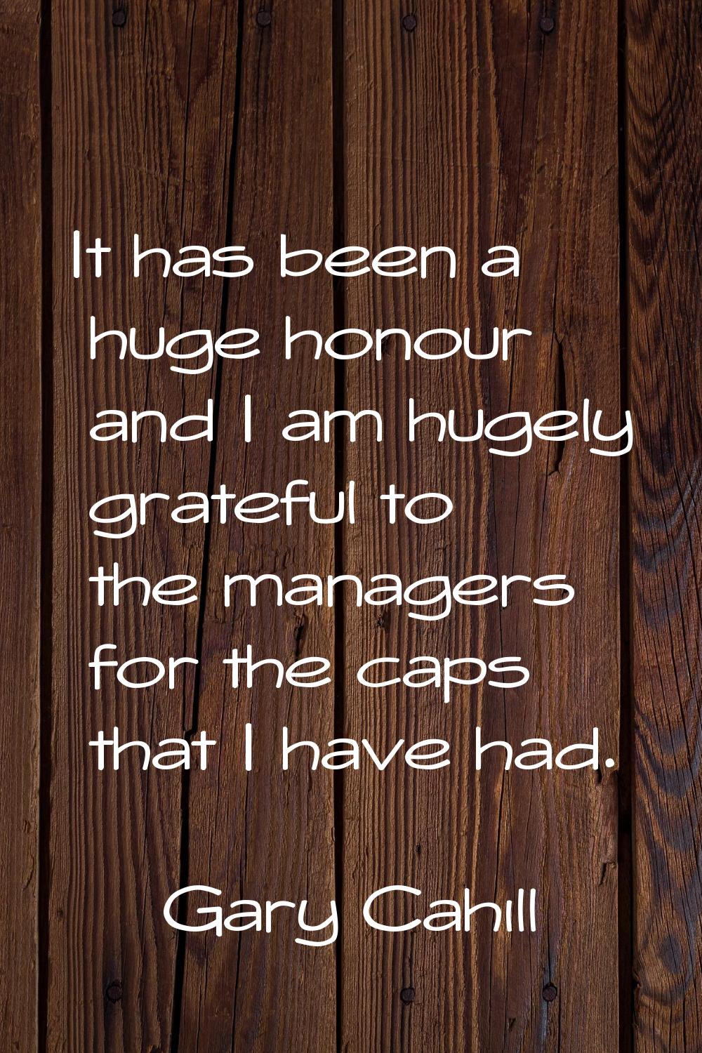 It has been a huge honour and I am hugely grateful to the managers for the caps that I have had.