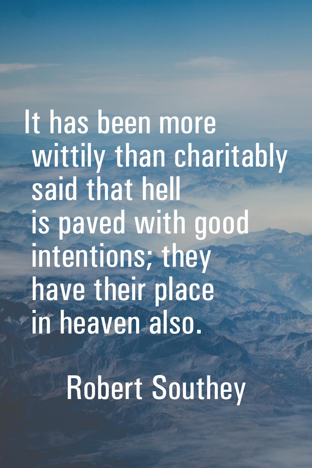 It has been more wittily than charitably said that hell is paved with good intentions; they have th