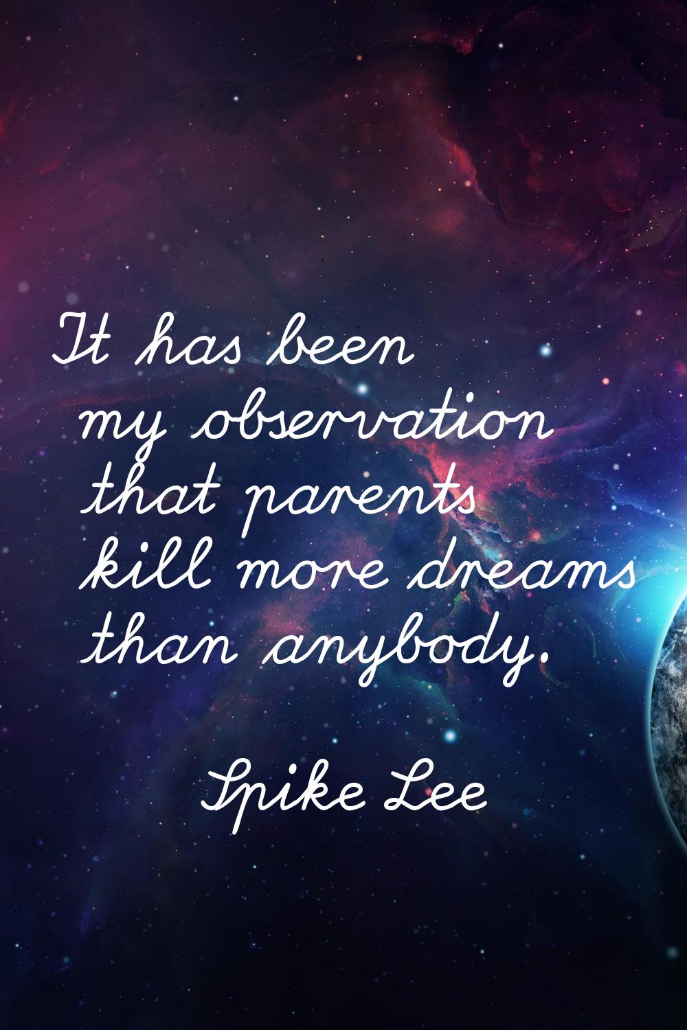 It has been my observation that parents kill more dreams than anybody.