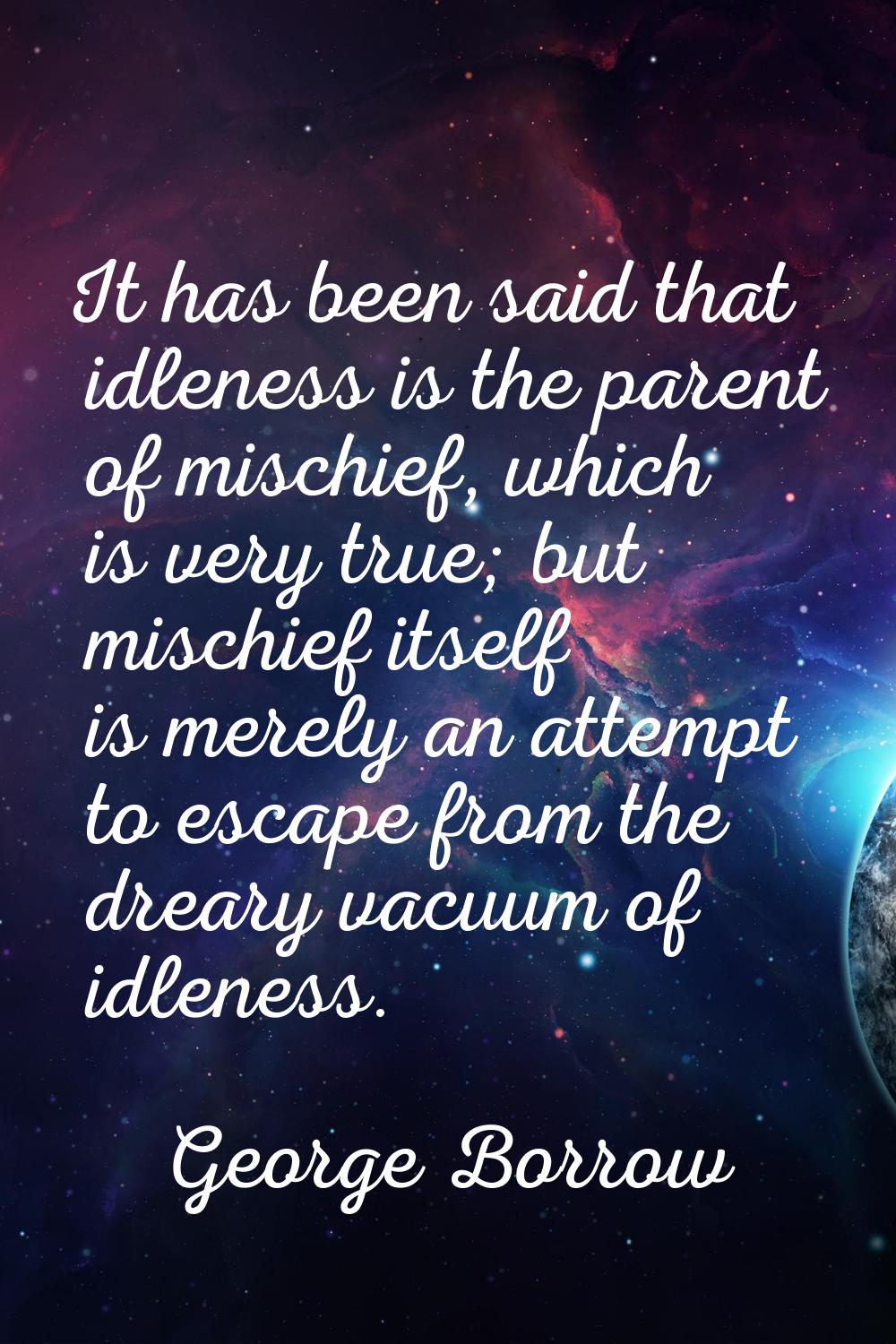 It has been said that idleness is the parent of mischief, which is very true; but mischief itself i