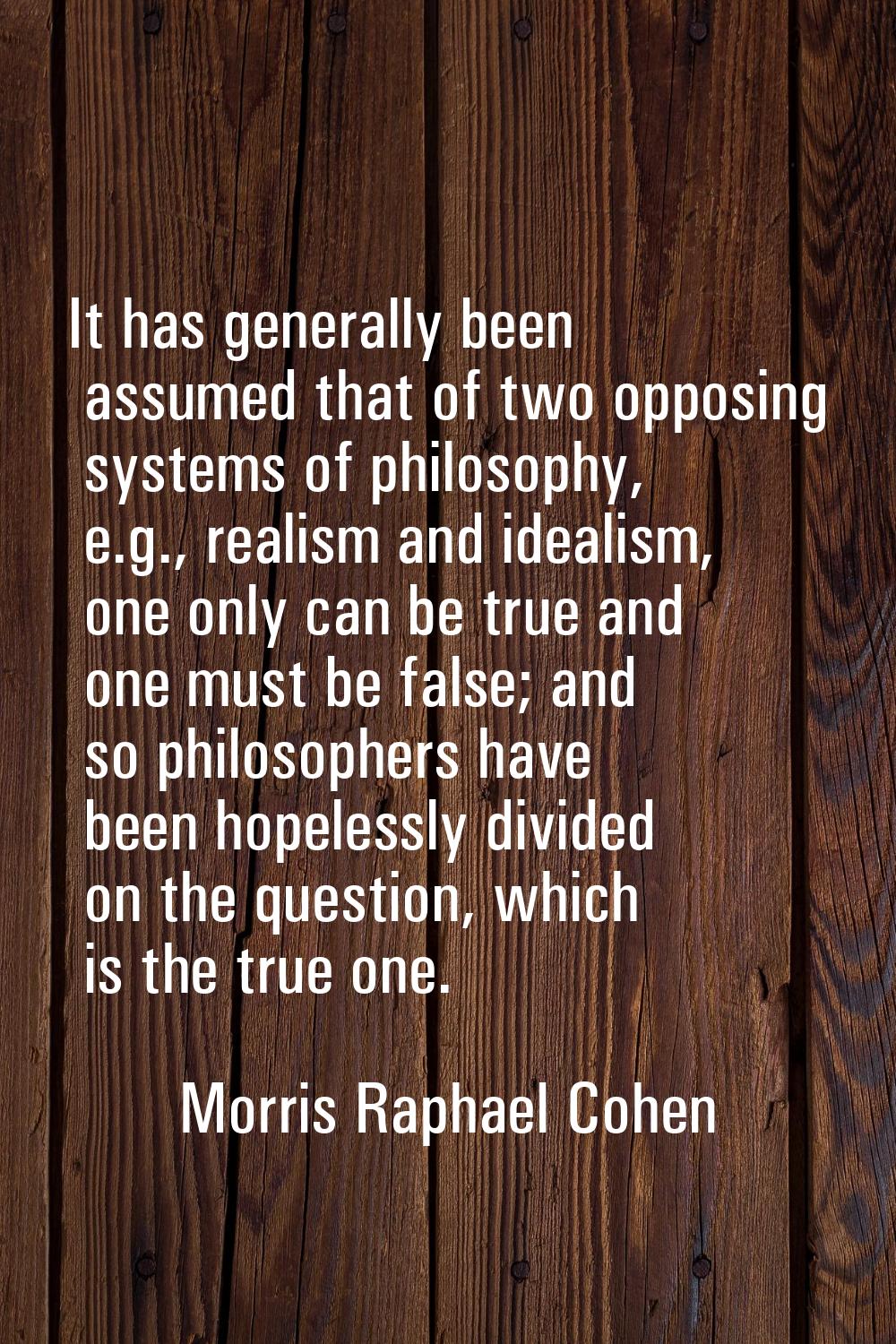 It has generally been assumed that of two opposing systems of philosophy, e.g., realism and idealis