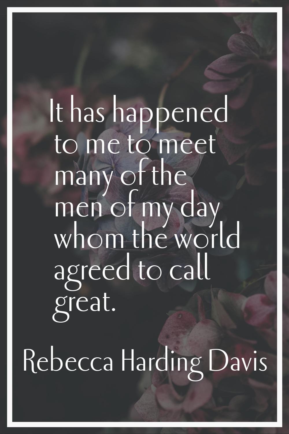 It has happened to me to meet many of the men of my day whom the world agreed to call great.