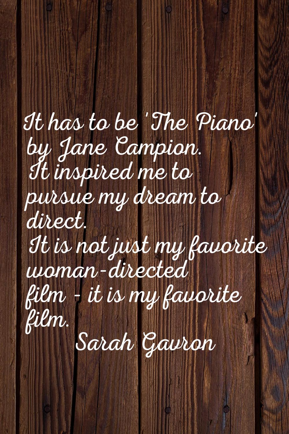 It has to be 'The Piano' by Jane Campion. It inspired me to pursue my dream to direct. It is not ju