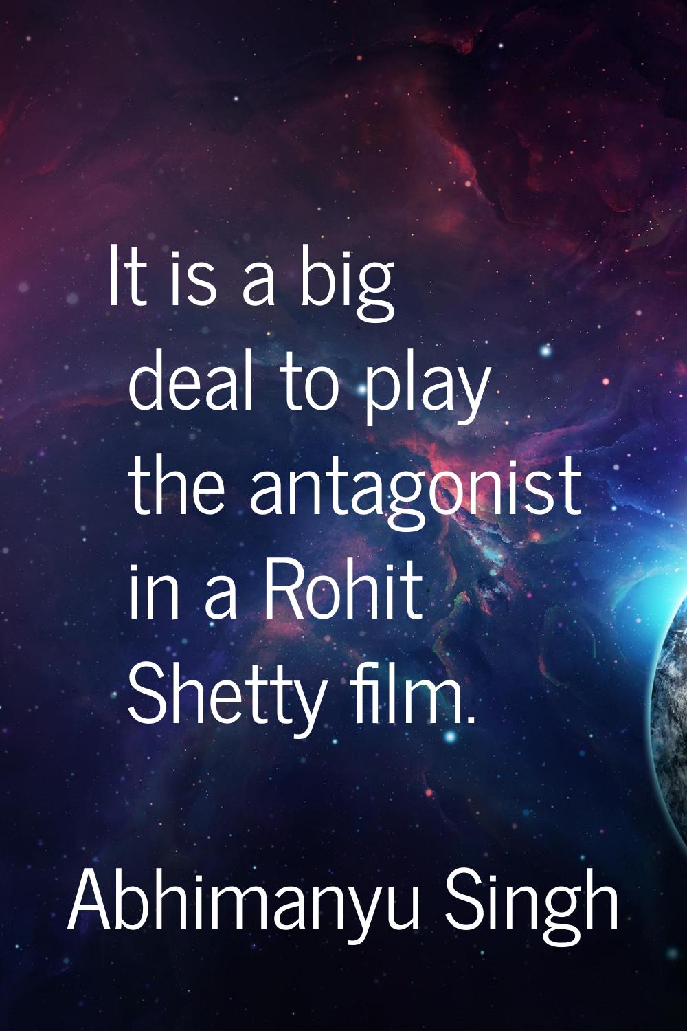It is a big deal to play the antagonist in a Rohit Shetty film.