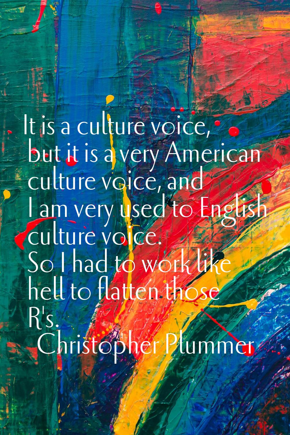 It is a culture voice, but it is a very American culture voice, and I am very used to English cultu