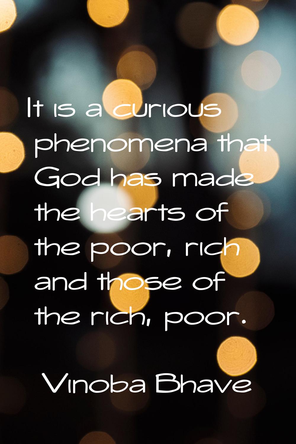 It is a curious phenomena that God has made the hearts of the poor, rich and those of the rich, poo