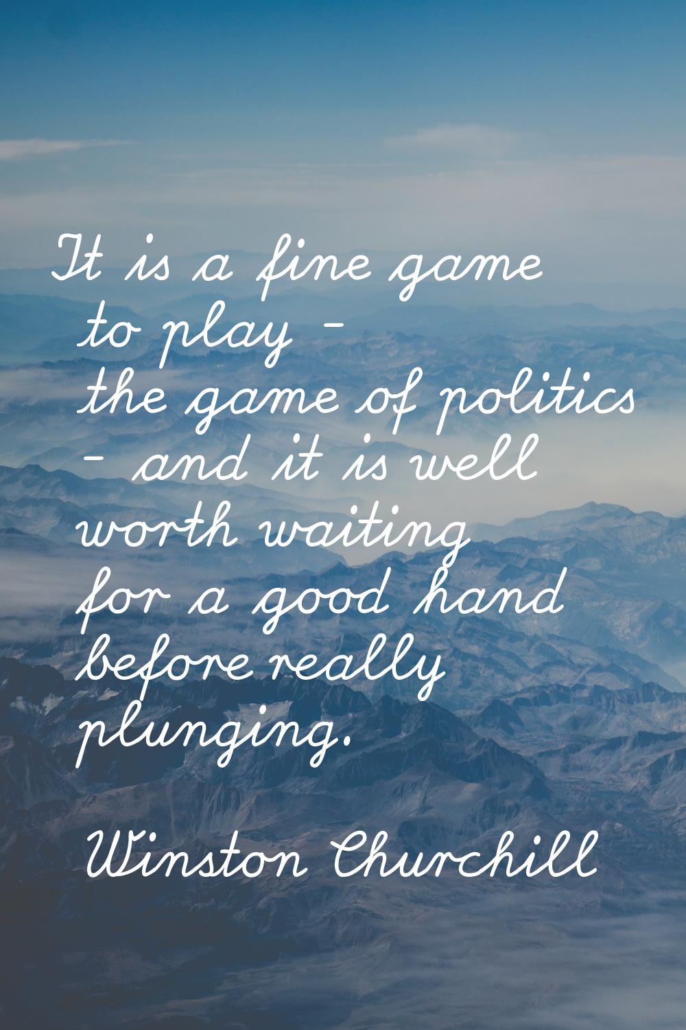 It is a fine game to play - the game of politics - and it is well worth waiting for a good hand bef