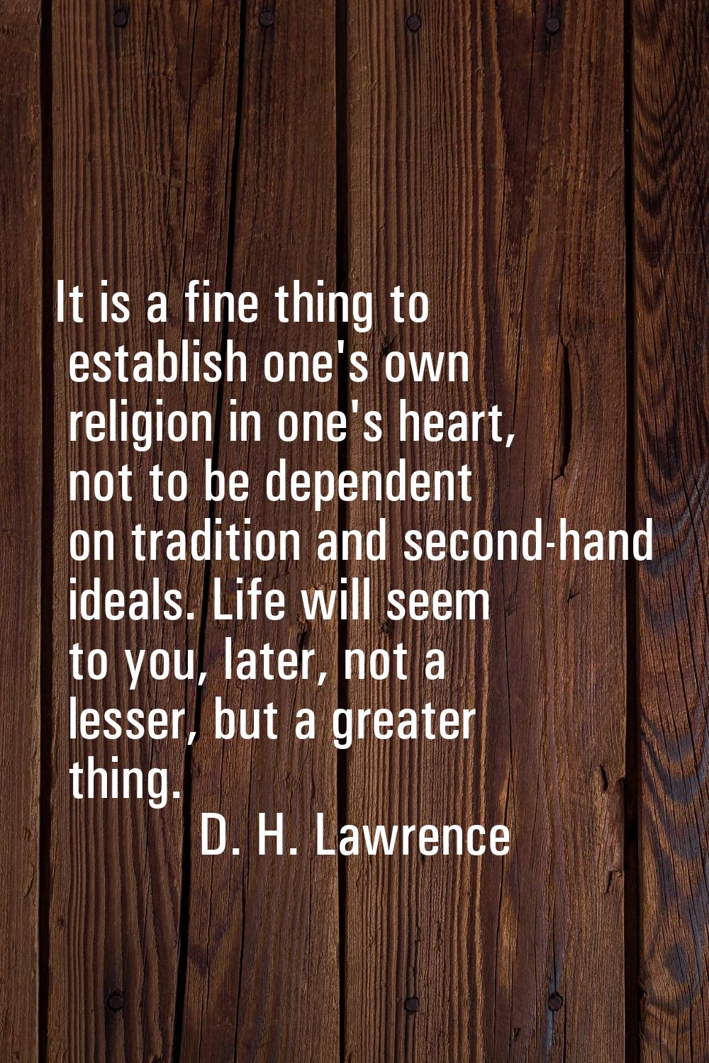 It is a fine thing to establish one's own religion in one's heart, not to be dependent on tradition