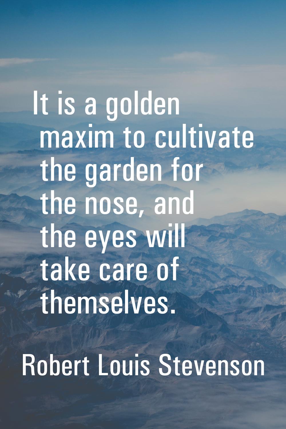 It is a golden maxim to cultivate the garden for the nose, and the eyes will take care of themselve