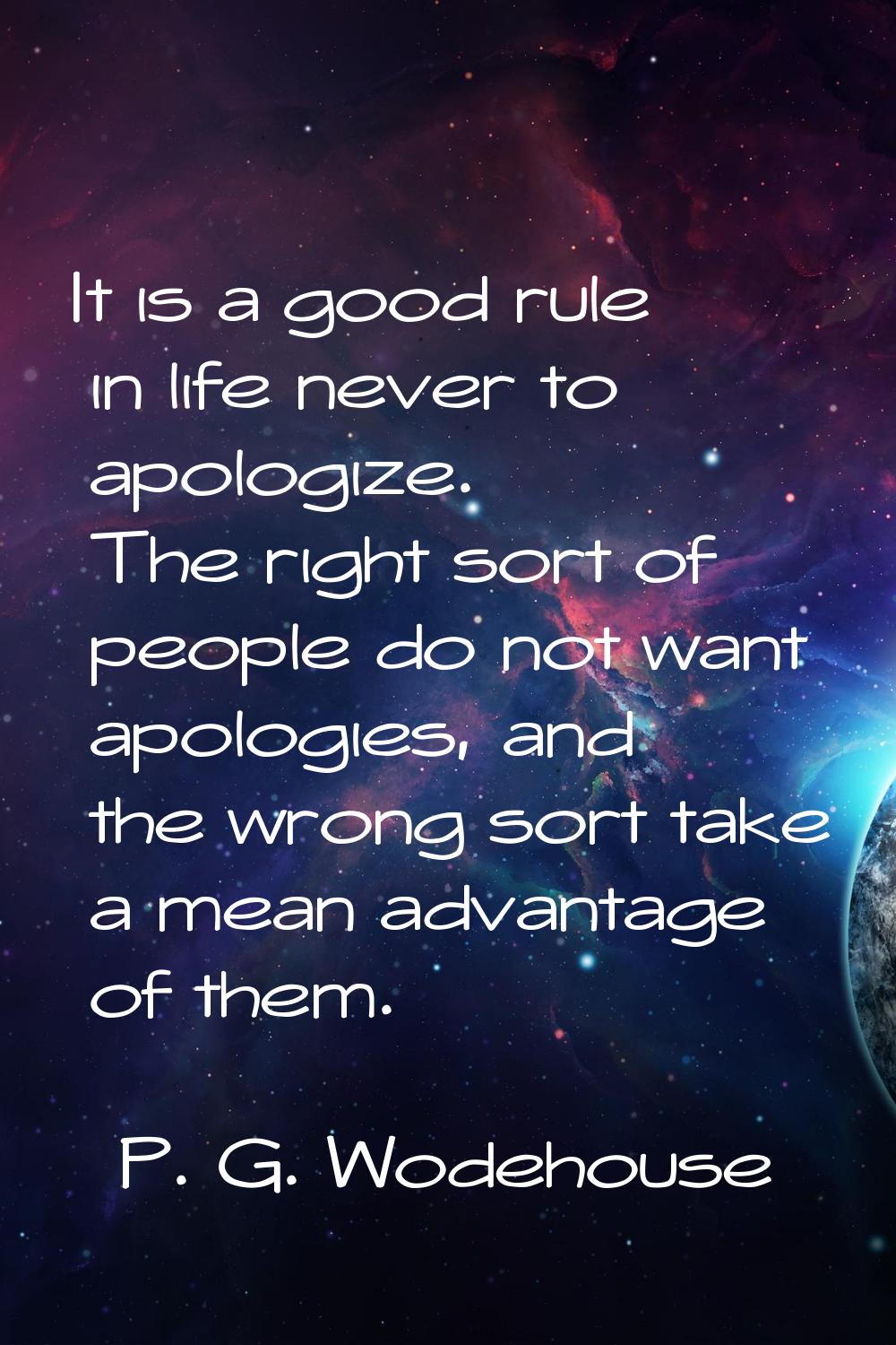 It is a good rule in life never to apologize. The right sort of people do not want apologies, and t