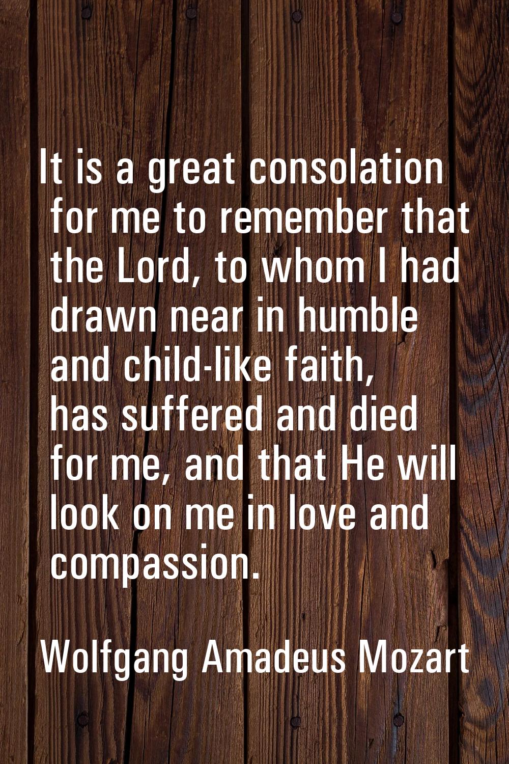 It is a great consolation for me to remember that the Lord, to whom I had drawn near in humble and 
