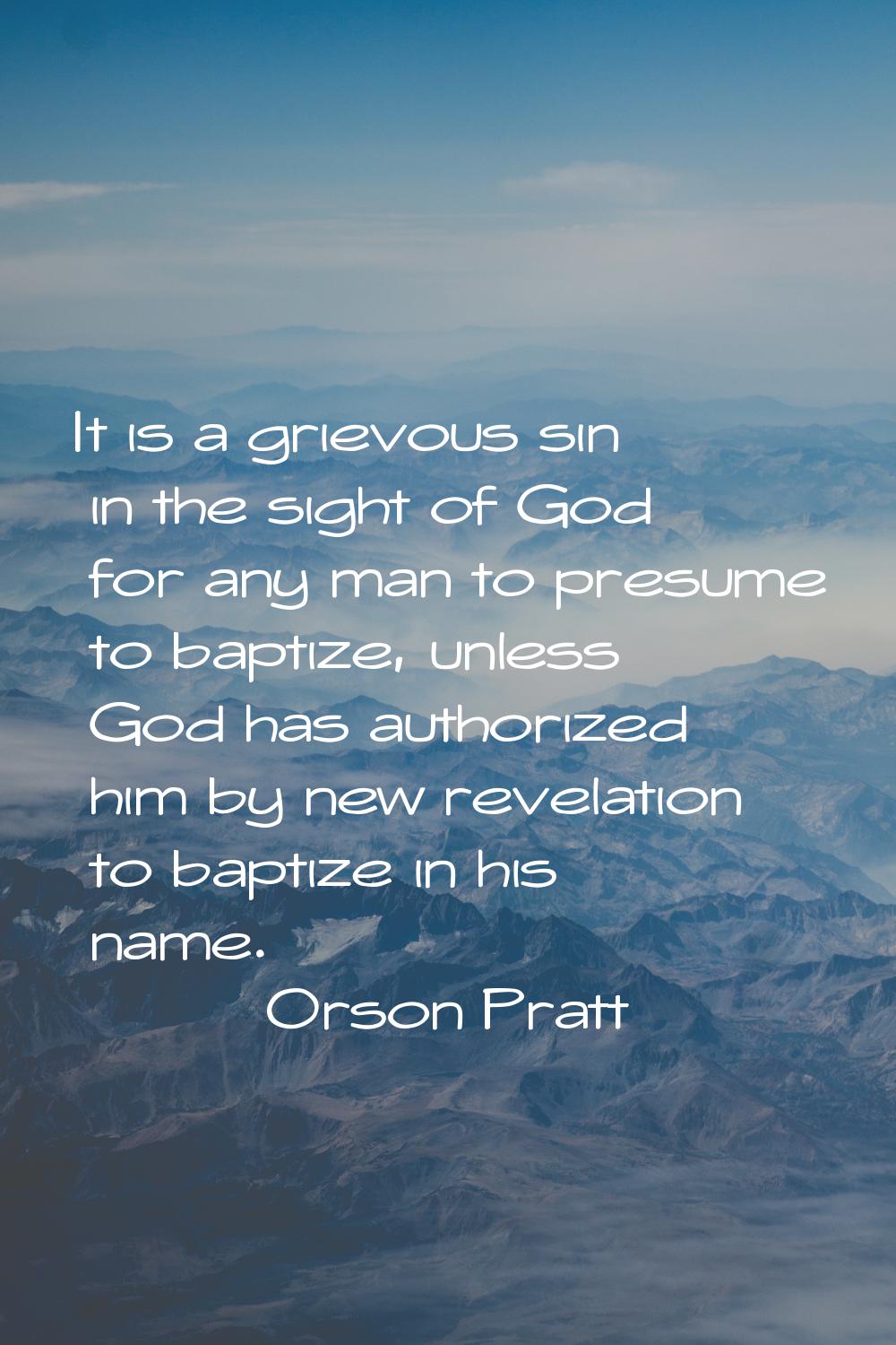 It is a grievous sin in the sight of God for any man to presume to baptize, unless God has authoriz