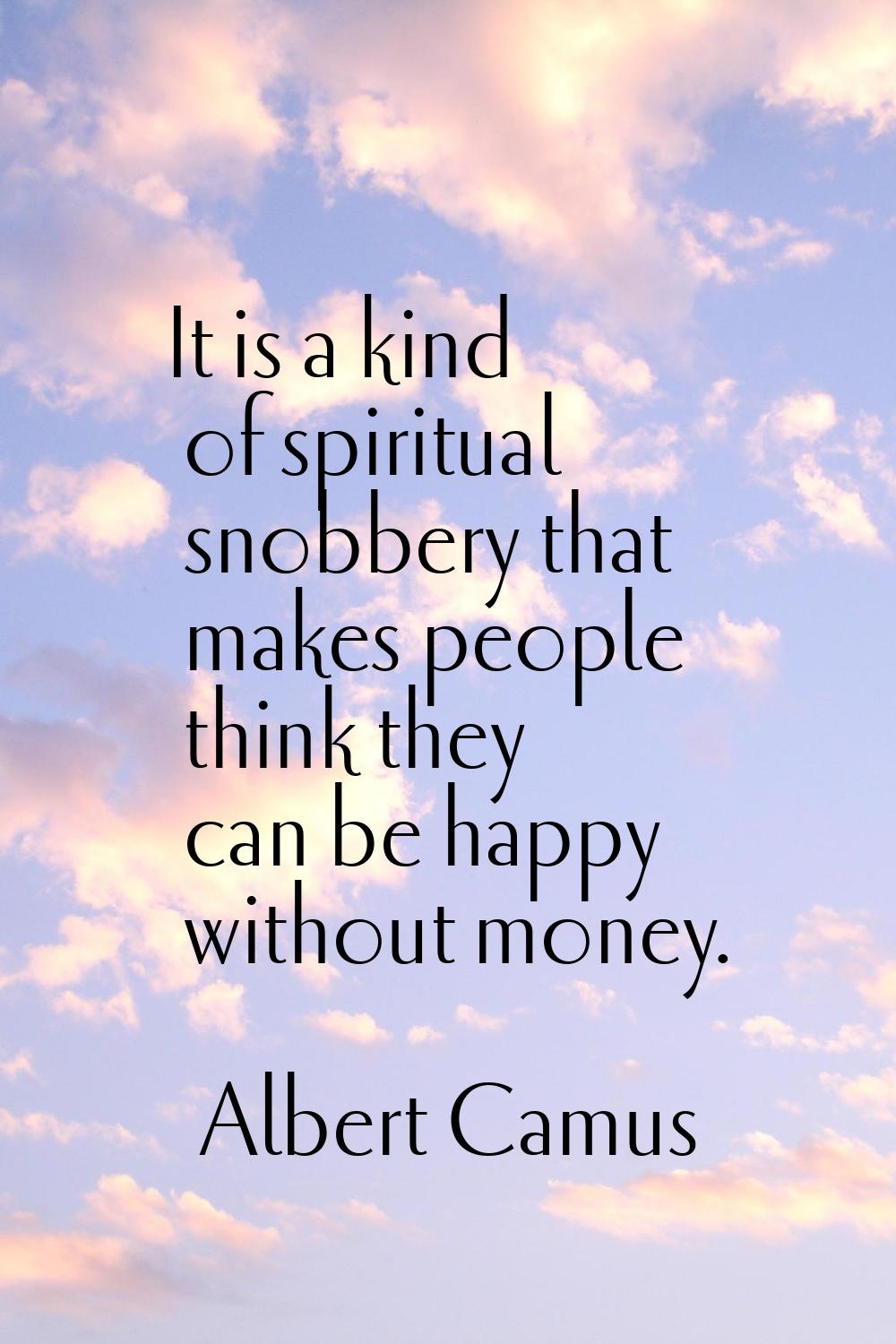 It is a kind of spiritual snobbery that makes people think they can be happy without money.