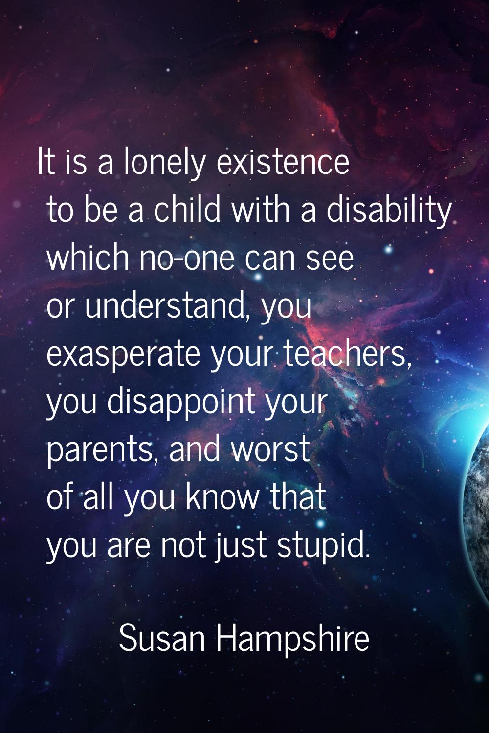 It is a lonely existence to be a child with a disability which no-one can see or understand, you ex