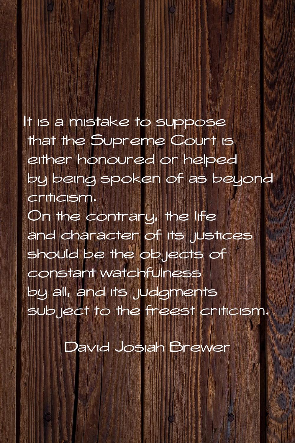 It is a mistake to suppose that the Supreme Court is either honoured or helped by being spoken of a