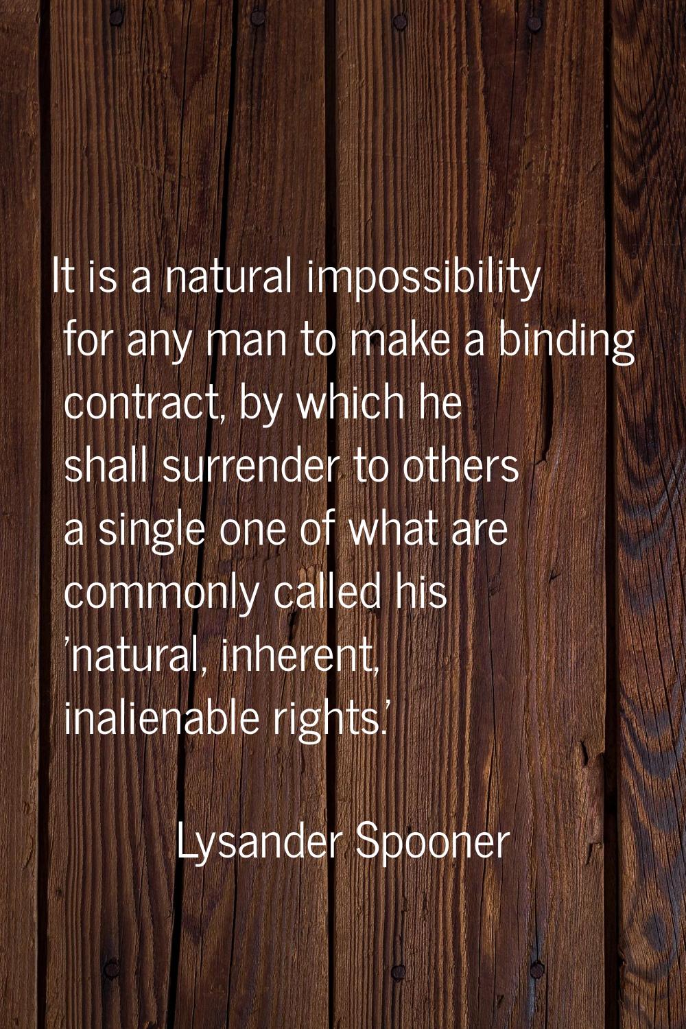 It is a natural impossibility for any man to make a binding contract, by which he shall surrender t