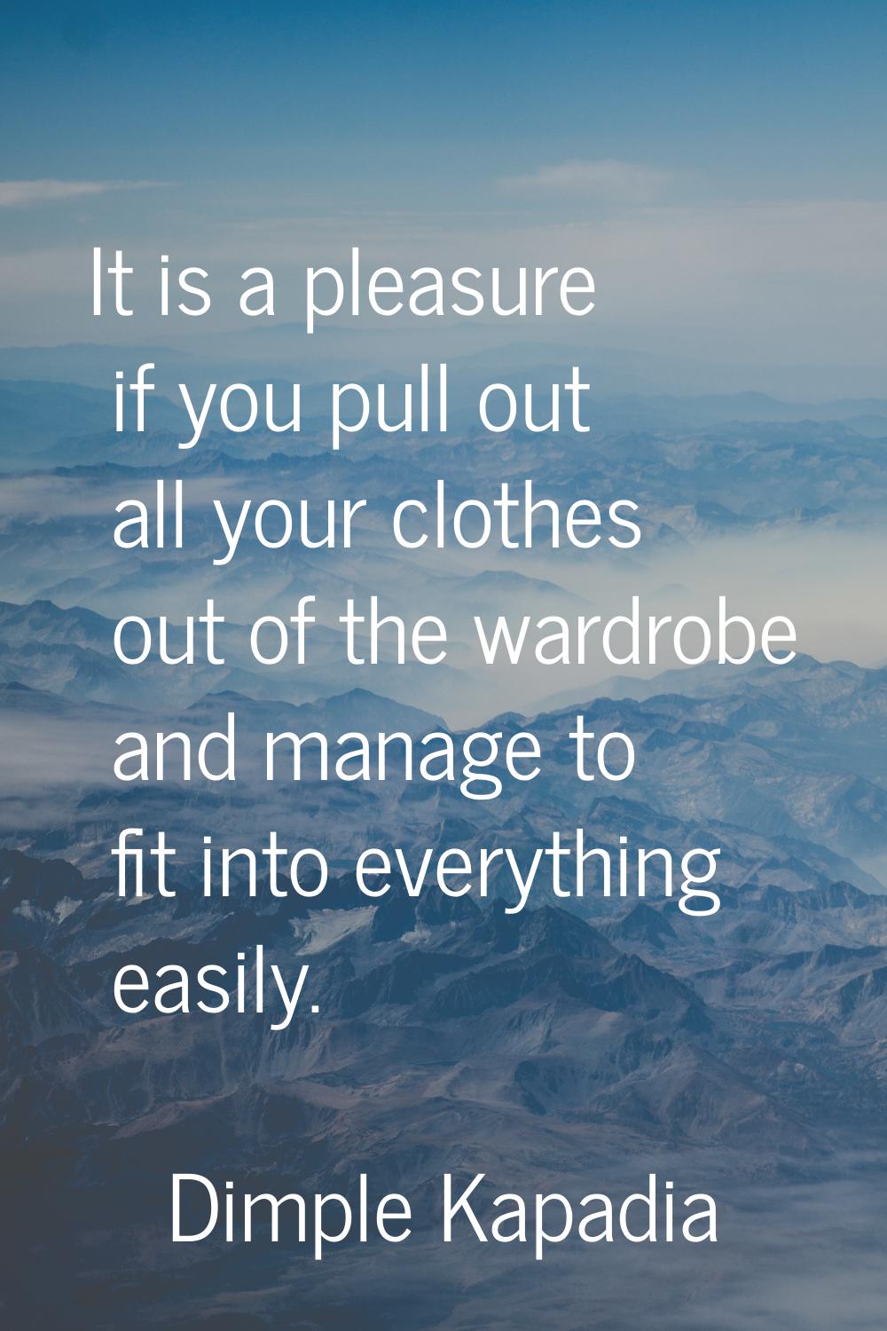It is a pleasure if you pull out all your clothes out of the wardrobe and manage to fit into everyt