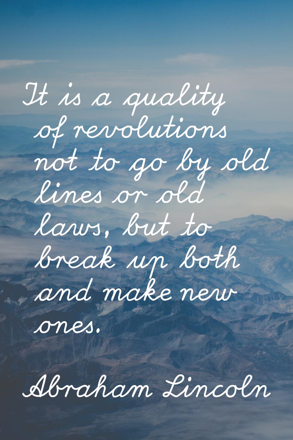 It is a quality of revolutions not to go by old lines or old laws, but to break up both and make ne