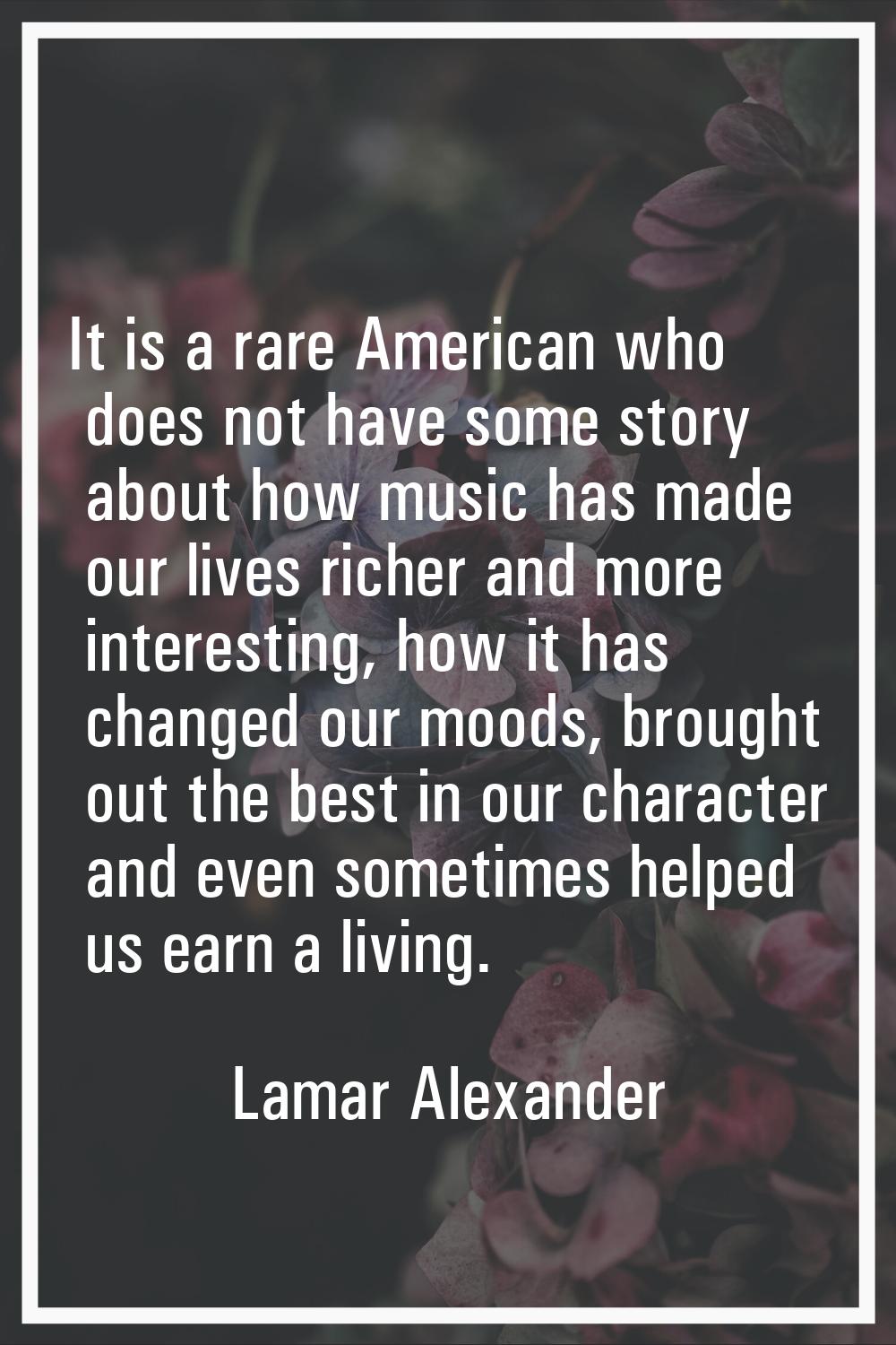 It is a rare American who does not have some story about how music has made our lives richer and mo