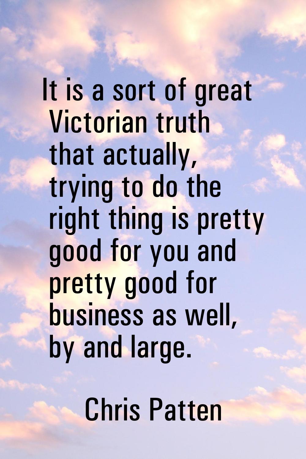 It is a sort of great Victorian truth that actually, trying to do the right thing is pretty good fo