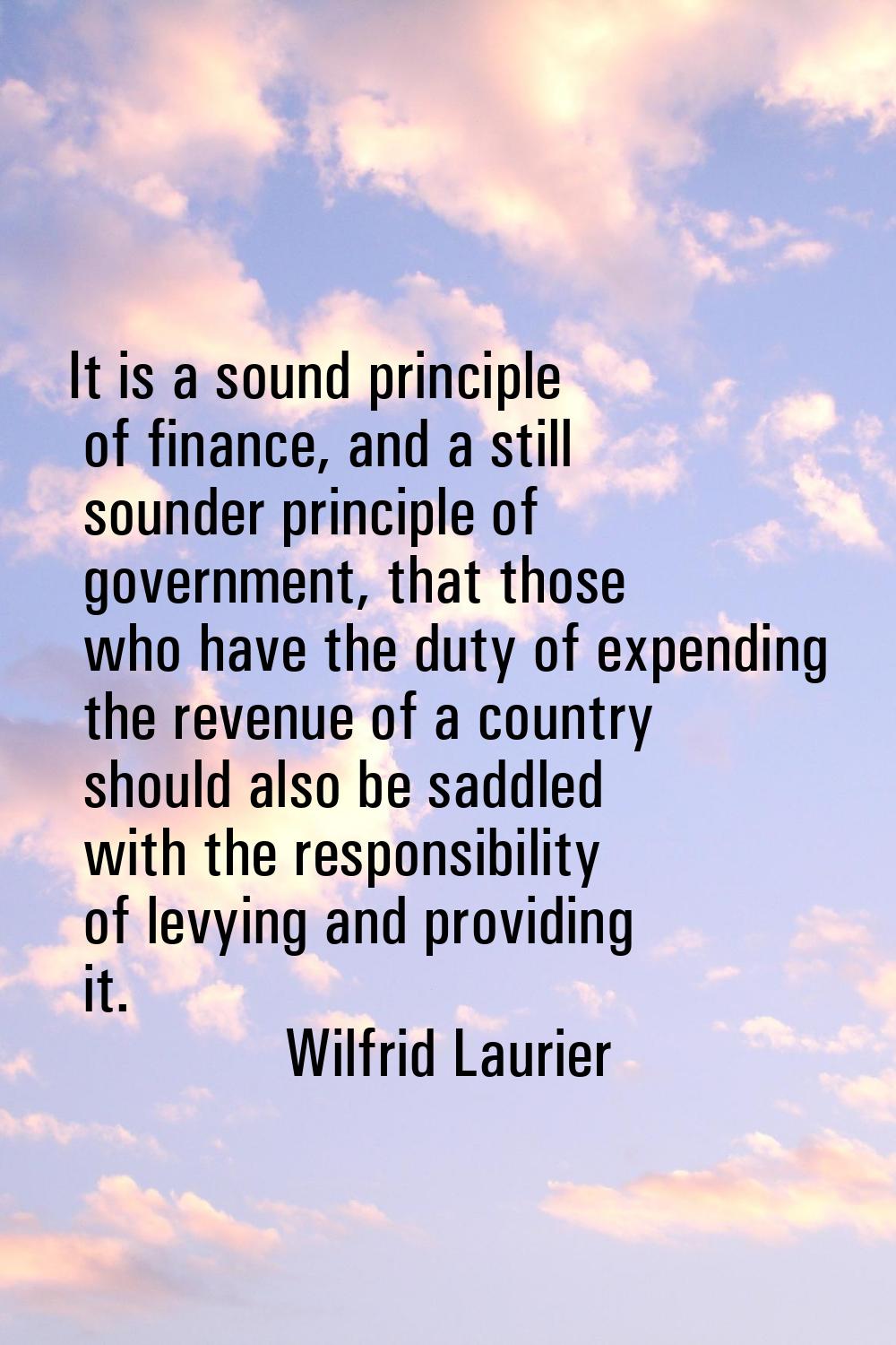 It is a sound principle of finance, and a still sounder principle of government, that those who hav