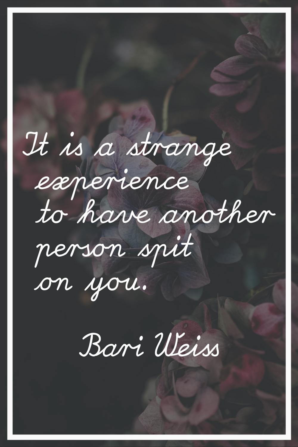 It is a strange experience to have another person spit on you.