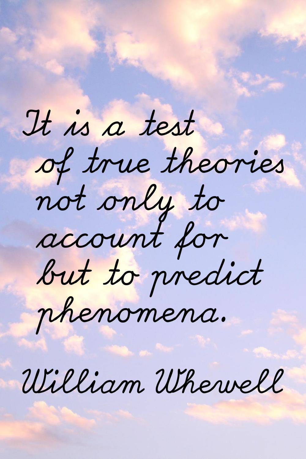 It is a test of true theories not only to account for but to predict phenomena.