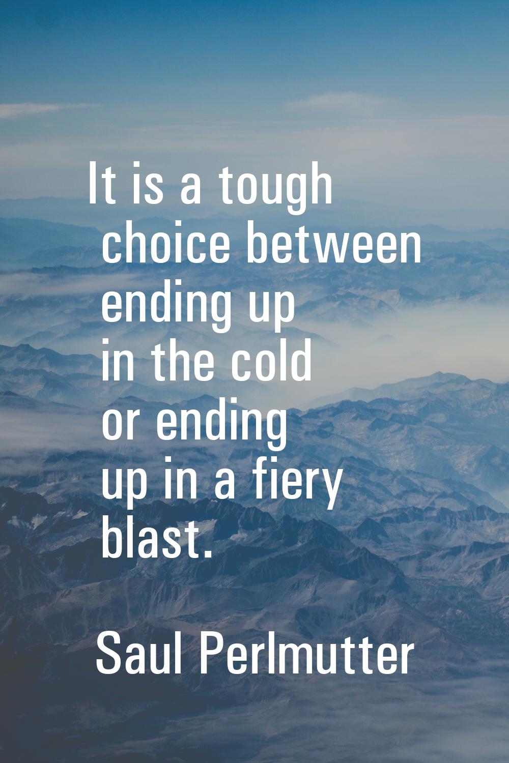 It is a tough choice between ending up in the cold or ending up in a fiery blast.