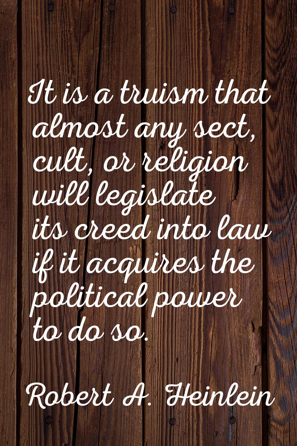 It is a truism that almost any sect, cult, or religion will legislate its creed into law if it acqu