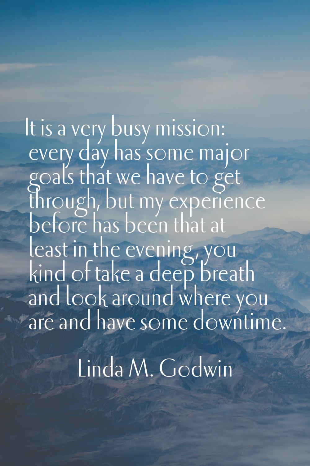 It is a very busy mission: every day has some major goals that we have to get through, but my exper