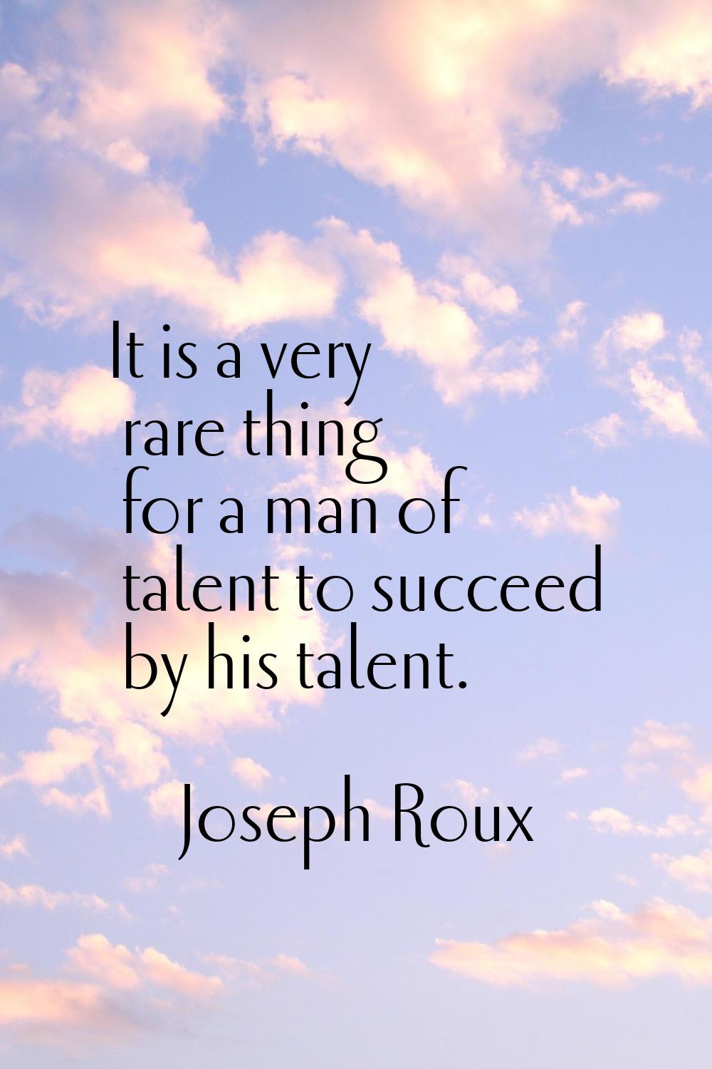 It is a very rare thing for a man of talent to succeed by his talent.